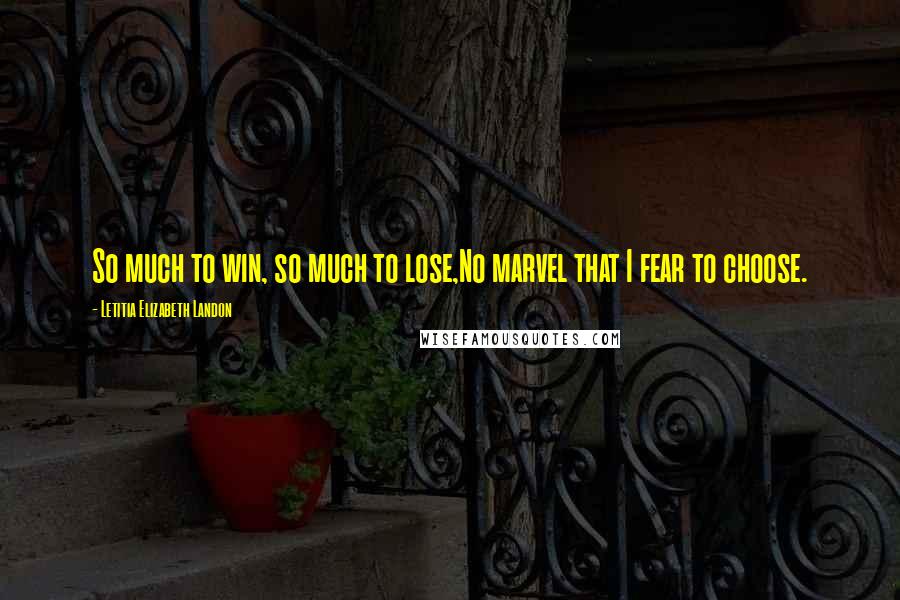 Letitia Elizabeth Landon Quotes: So much to win, so much to lose,No marvel that I fear to choose.