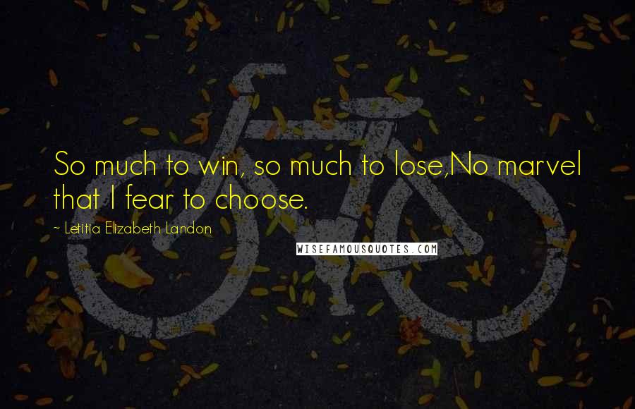 Letitia Elizabeth Landon Quotes: So much to win, so much to lose,No marvel that I fear to choose.