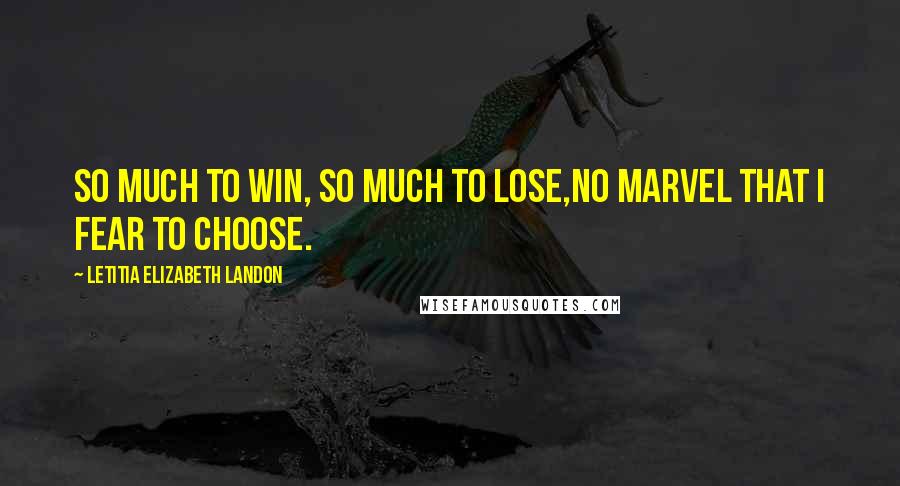 Letitia Elizabeth Landon Quotes: So much to win, so much to lose,No marvel that I fear to choose.