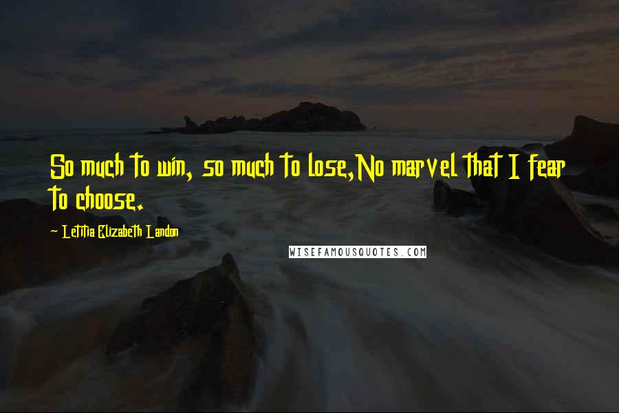 Letitia Elizabeth Landon Quotes: So much to win, so much to lose,No marvel that I fear to choose.