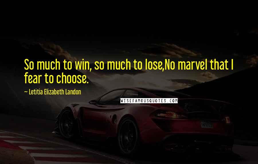 Letitia Elizabeth Landon Quotes: So much to win, so much to lose,No marvel that I fear to choose.