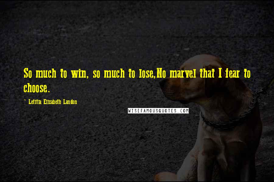 Letitia Elizabeth Landon Quotes: So much to win, so much to lose,No marvel that I fear to choose.