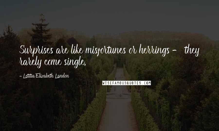 Letitia Elizabeth Landon Quotes: Surprises are like misfortunes or herrings - they rarely come single.