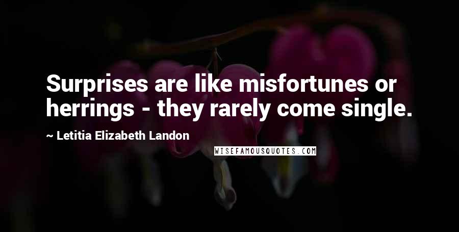 Letitia Elizabeth Landon Quotes: Surprises are like misfortunes or herrings - they rarely come single.