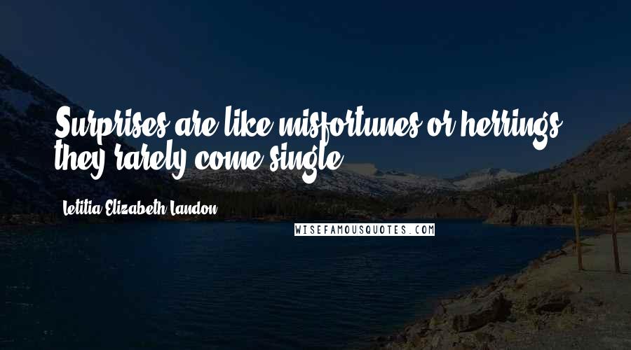 Letitia Elizabeth Landon Quotes: Surprises are like misfortunes or herrings - they rarely come single.