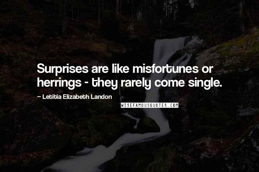 Letitia Elizabeth Landon Quotes: Surprises are like misfortunes or herrings - they rarely come single.