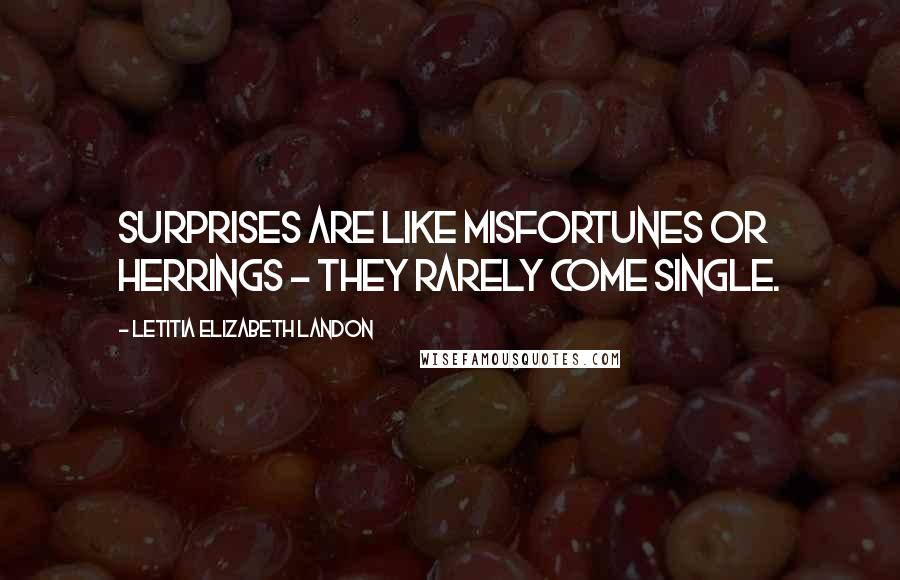 Letitia Elizabeth Landon Quotes: Surprises are like misfortunes or herrings - they rarely come single.