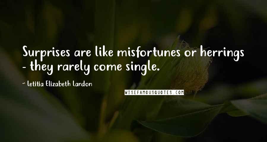 Letitia Elizabeth Landon Quotes: Surprises are like misfortunes or herrings - they rarely come single.