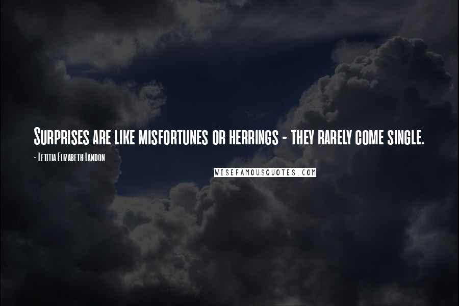 Letitia Elizabeth Landon Quotes: Surprises are like misfortunes or herrings - they rarely come single.