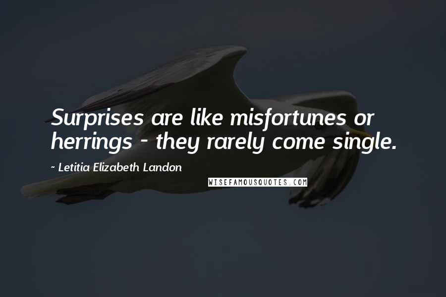 Letitia Elizabeth Landon Quotes: Surprises are like misfortunes or herrings - they rarely come single.
