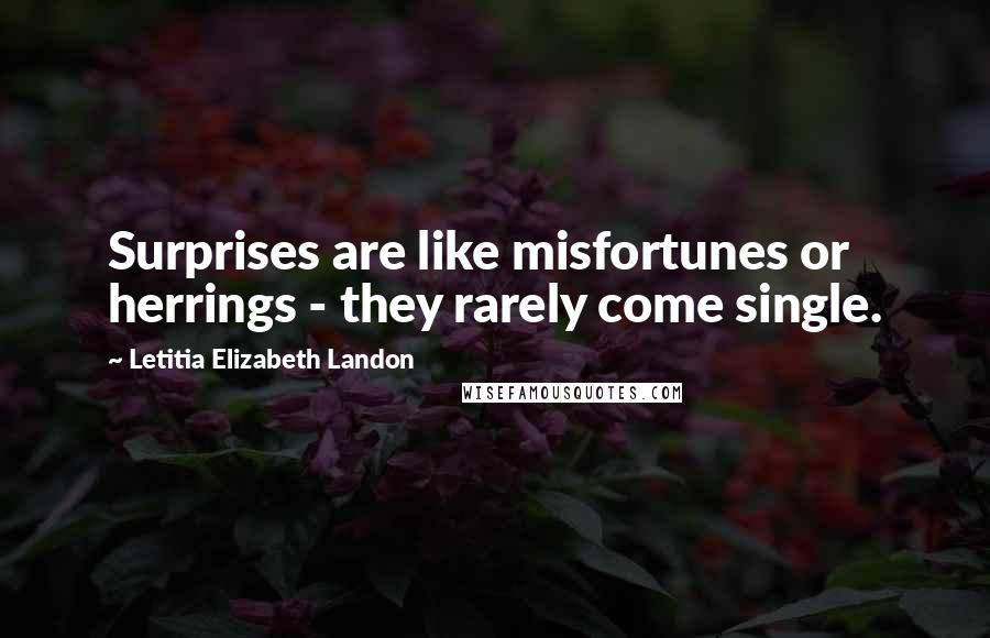 Letitia Elizabeth Landon Quotes: Surprises are like misfortunes or herrings - they rarely come single.