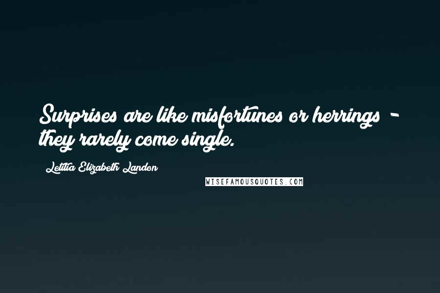 Letitia Elizabeth Landon Quotes: Surprises are like misfortunes or herrings - they rarely come single.