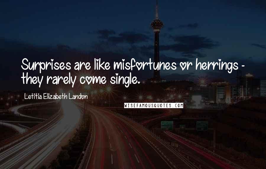 Letitia Elizabeth Landon Quotes: Surprises are like misfortunes or herrings - they rarely come single.