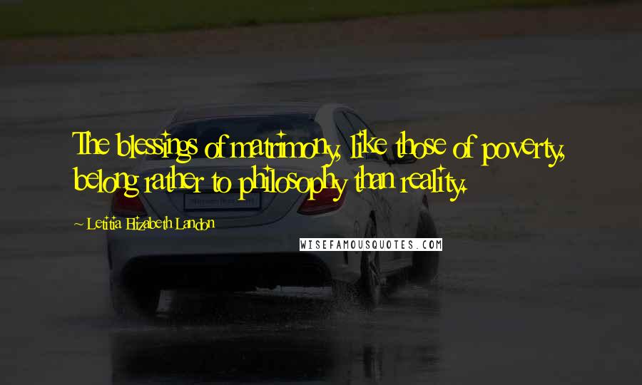 Letitia Elizabeth Landon Quotes: The blessings of matrimony, like those of poverty, belong rather to philosophy than reality.