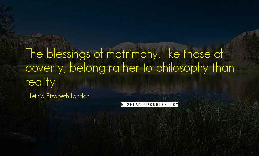 Letitia Elizabeth Landon Quotes: The blessings of matrimony, like those of poverty, belong rather to philosophy than reality.