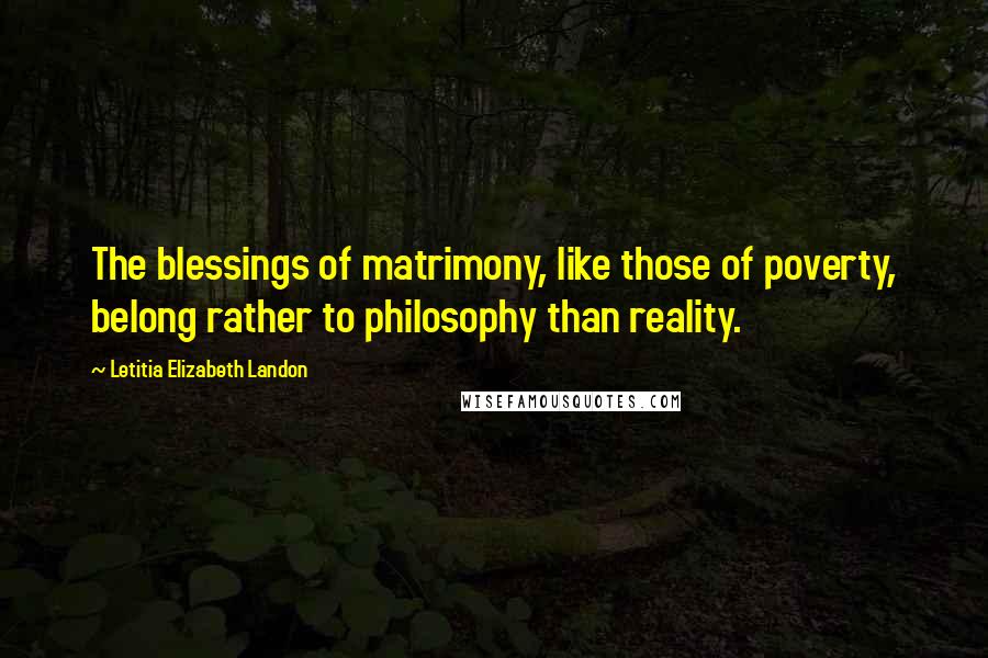 Letitia Elizabeth Landon Quotes: The blessings of matrimony, like those of poverty, belong rather to philosophy than reality.