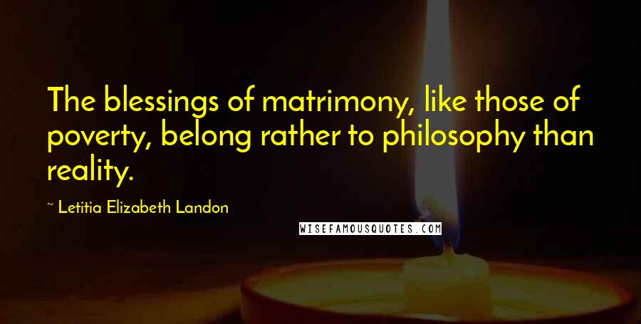 Letitia Elizabeth Landon Quotes: The blessings of matrimony, like those of poverty, belong rather to philosophy than reality.