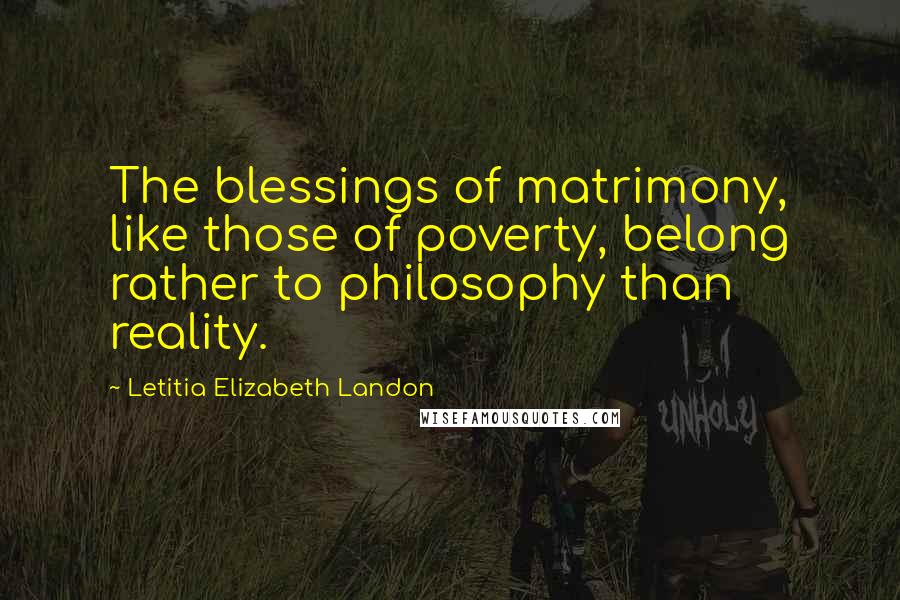 Letitia Elizabeth Landon Quotes: The blessings of matrimony, like those of poverty, belong rather to philosophy than reality.