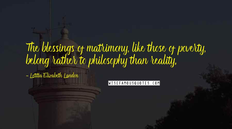 Letitia Elizabeth Landon Quotes: The blessings of matrimony, like those of poverty, belong rather to philosophy than reality.