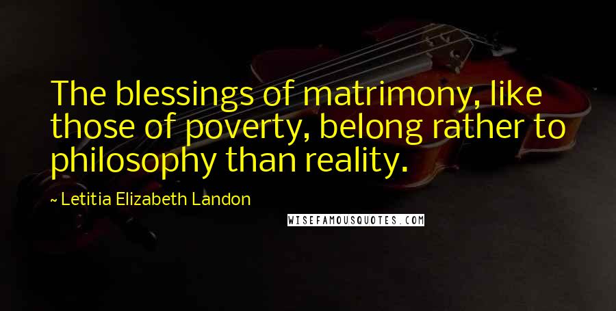 Letitia Elizabeth Landon Quotes: The blessings of matrimony, like those of poverty, belong rather to philosophy than reality.