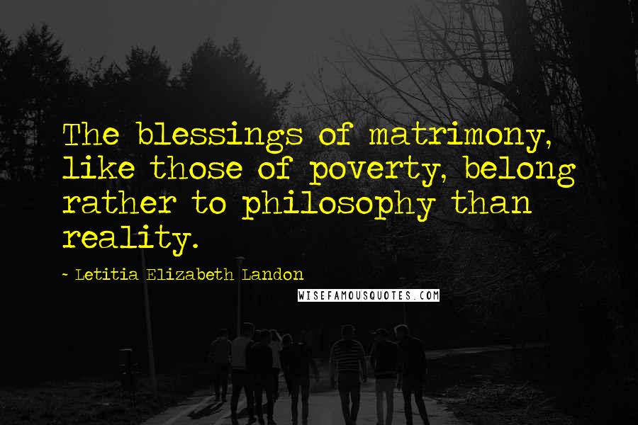 Letitia Elizabeth Landon Quotes: The blessings of matrimony, like those of poverty, belong rather to philosophy than reality.