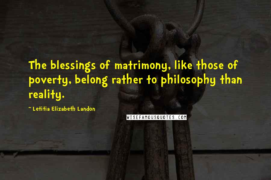 Letitia Elizabeth Landon Quotes: The blessings of matrimony, like those of poverty, belong rather to philosophy than reality.
