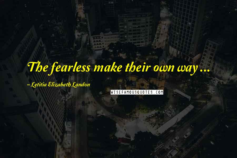 Letitia Elizabeth Landon Quotes: The fearless make their own way ...