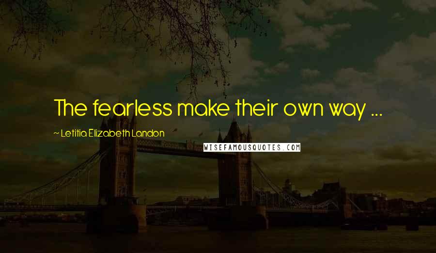 Letitia Elizabeth Landon Quotes: The fearless make their own way ...