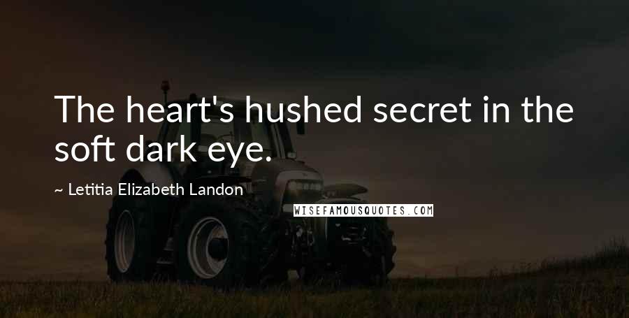 Letitia Elizabeth Landon Quotes: The heart's hushed secret in the soft dark eye.