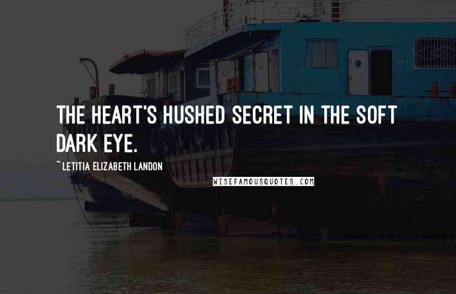 Letitia Elizabeth Landon Quotes: The heart's hushed secret in the soft dark eye.