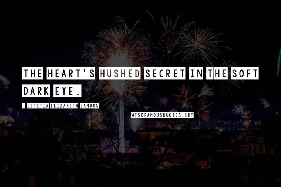 Letitia Elizabeth Landon Quotes: The heart's hushed secret in the soft dark eye.