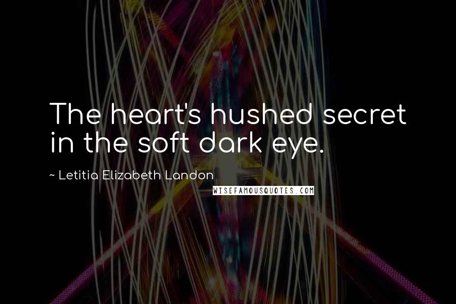 Letitia Elizabeth Landon Quotes: The heart's hushed secret in the soft dark eye.
