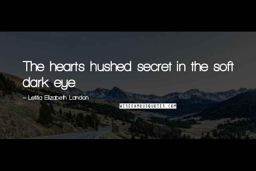 Letitia Elizabeth Landon Quotes: The heart's hushed secret in the soft dark eye.