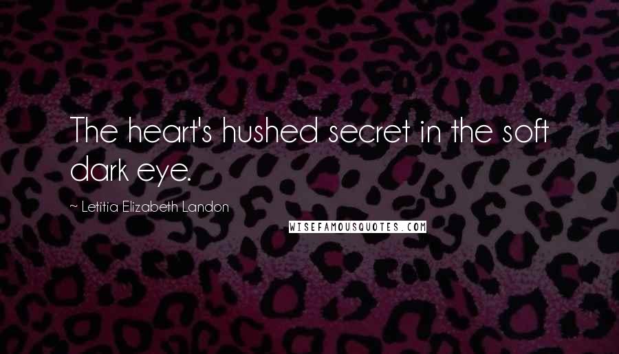 Letitia Elizabeth Landon Quotes: The heart's hushed secret in the soft dark eye.