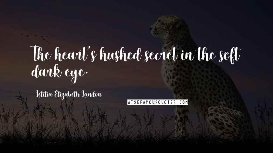 Letitia Elizabeth Landon Quotes: The heart's hushed secret in the soft dark eye.