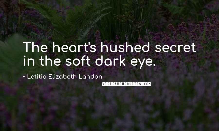 Letitia Elizabeth Landon Quotes: The heart's hushed secret in the soft dark eye.