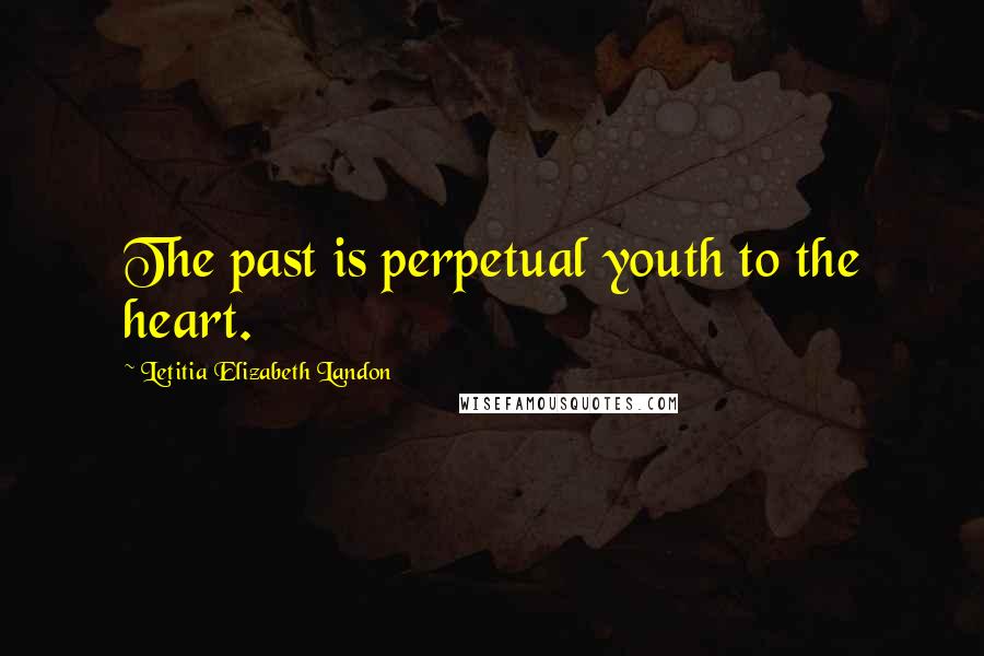 Letitia Elizabeth Landon Quotes: The past is perpetual youth to the heart.