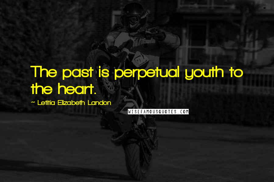 Letitia Elizabeth Landon Quotes: The past is perpetual youth to the heart.