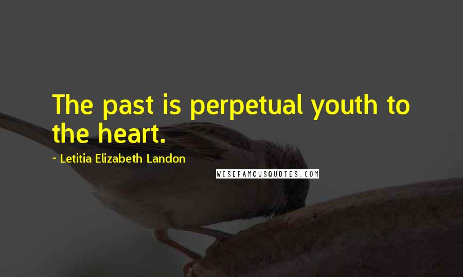 Letitia Elizabeth Landon Quotes: The past is perpetual youth to the heart.