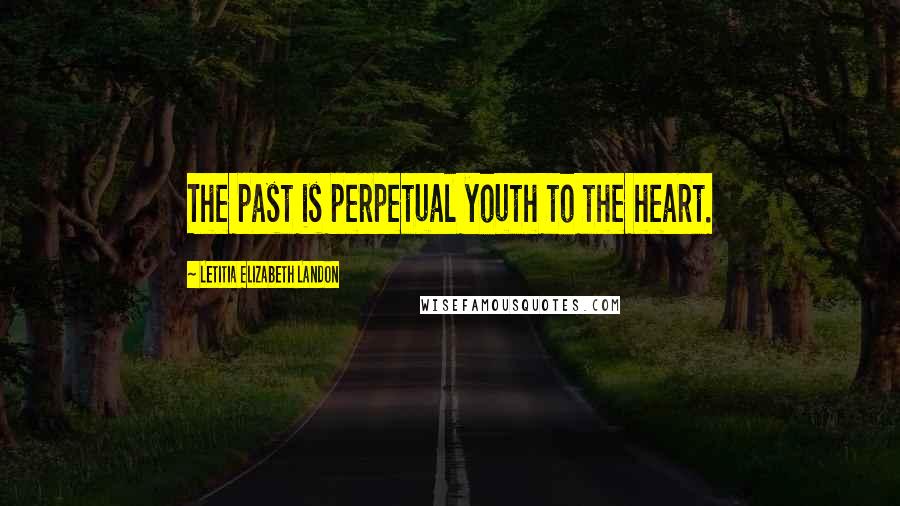 Letitia Elizabeth Landon Quotes: The past is perpetual youth to the heart.