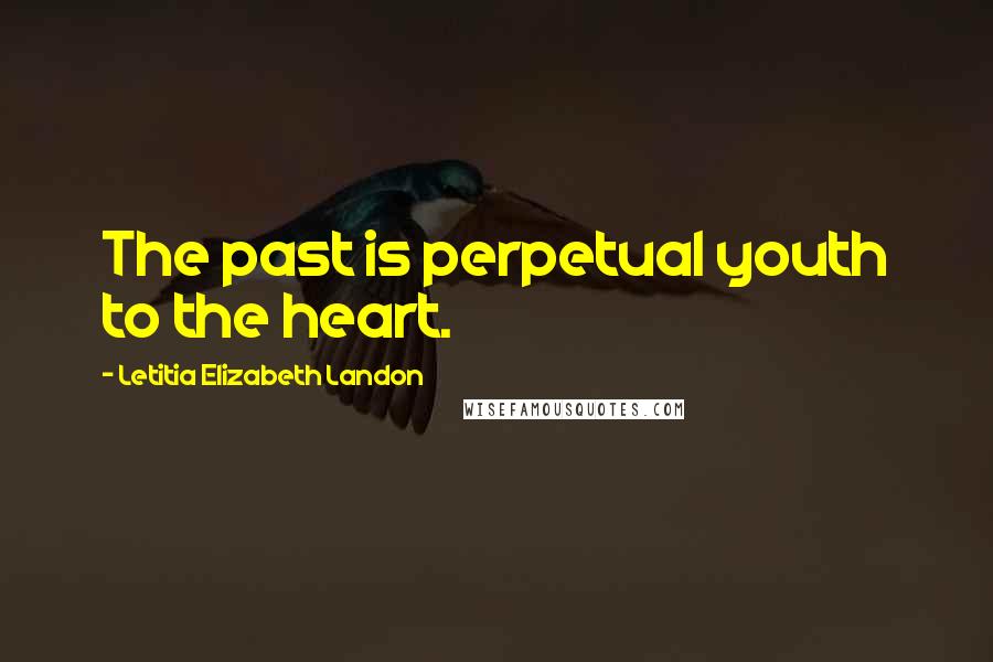 Letitia Elizabeth Landon Quotes: The past is perpetual youth to the heart.