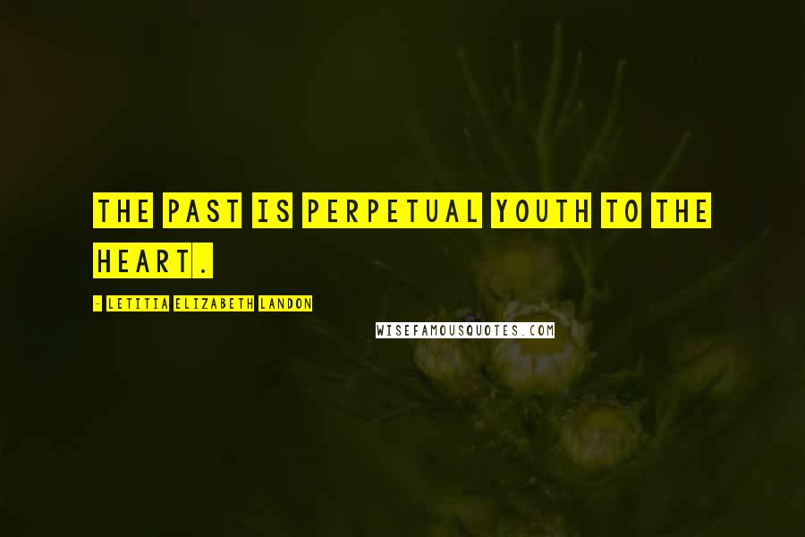 Letitia Elizabeth Landon Quotes: The past is perpetual youth to the heart.