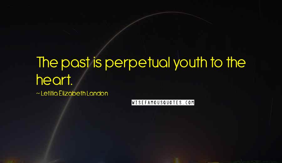 Letitia Elizabeth Landon Quotes: The past is perpetual youth to the heart.