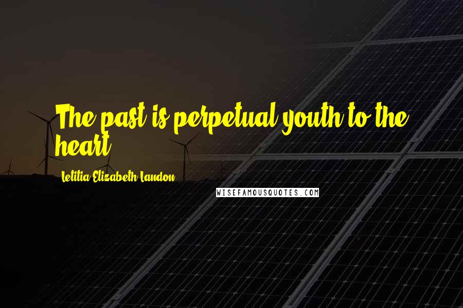 Letitia Elizabeth Landon Quotes: The past is perpetual youth to the heart.