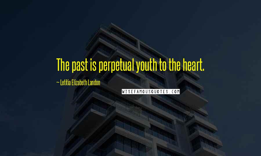 Letitia Elizabeth Landon Quotes: The past is perpetual youth to the heart.