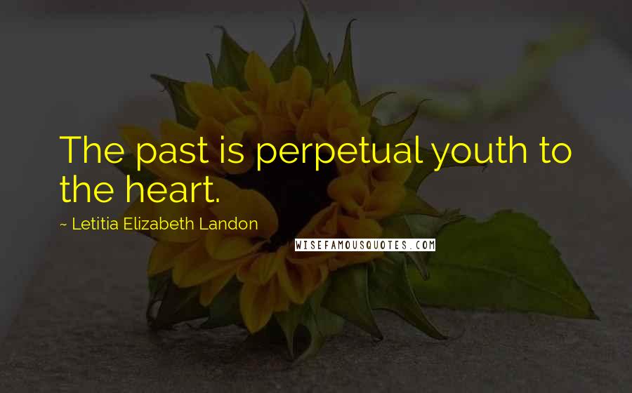 Letitia Elizabeth Landon Quotes: The past is perpetual youth to the heart.