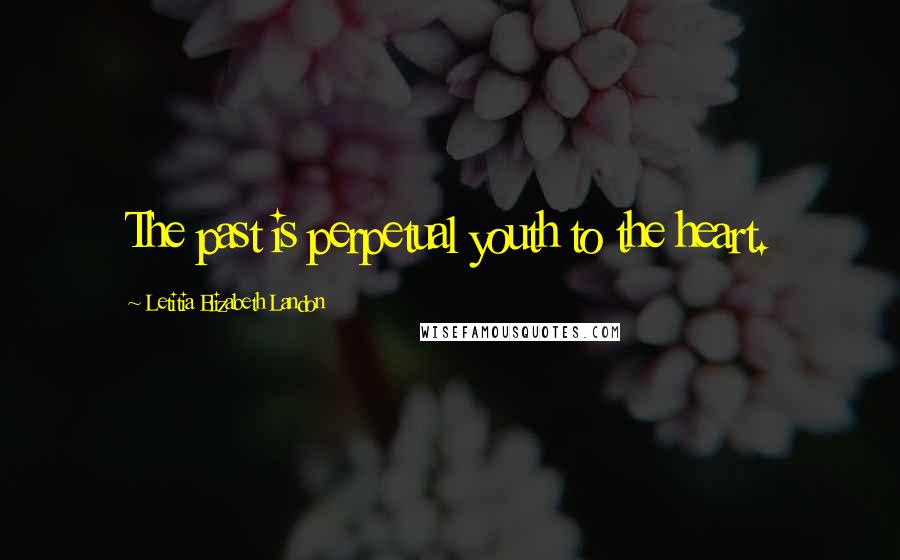 Letitia Elizabeth Landon Quotes: The past is perpetual youth to the heart.