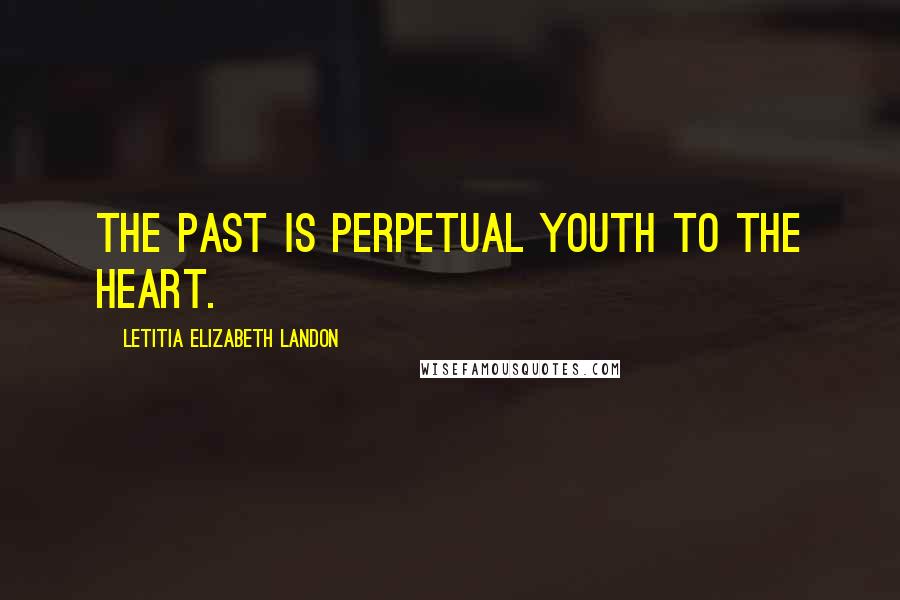 Letitia Elizabeth Landon Quotes: The past is perpetual youth to the heart.