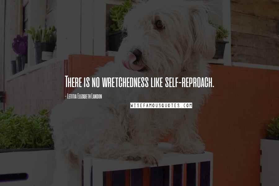 Letitia Elizabeth Landon Quotes: There is no wretchedness like self-reproach.