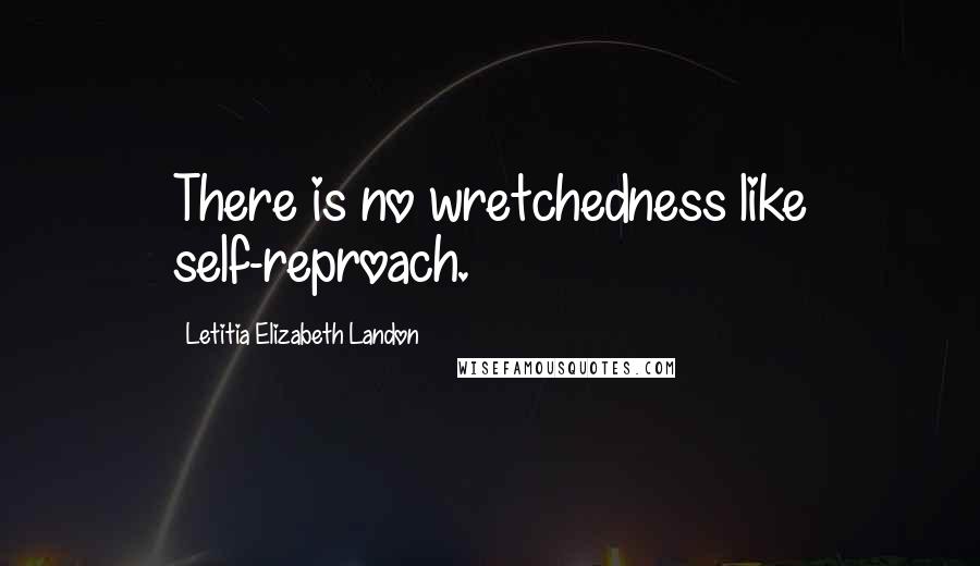 Letitia Elizabeth Landon Quotes: There is no wretchedness like self-reproach.